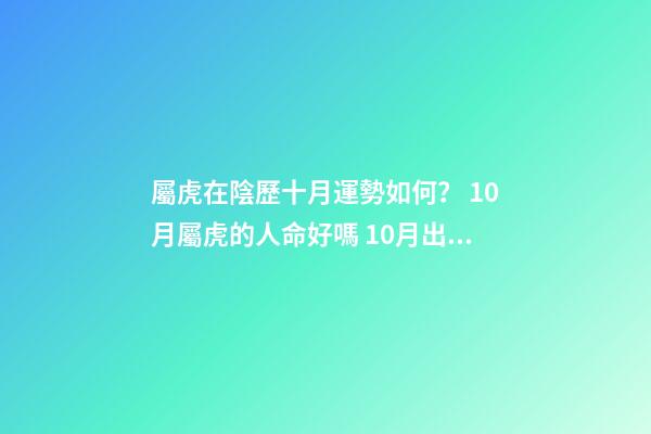 屬虎在陰歷十月運勢如何？ 10月屬虎的人命好嗎 10月出生屬虎人命運怎么樣-第1張-觀點-玄機派
